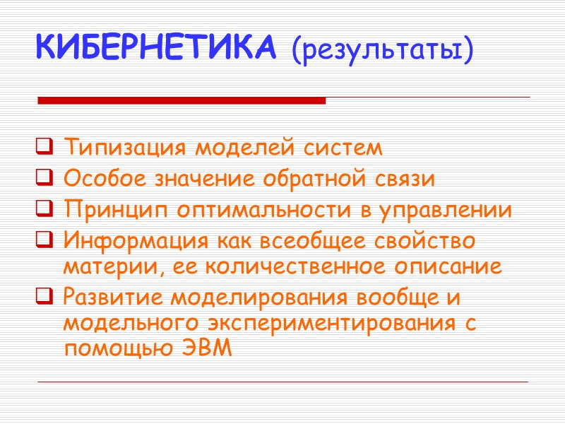 КИБЕРНЕТИКА (результаты) Типизация моделей систем Особое значение обратной связи Принцип оптимальности в управлении Информация